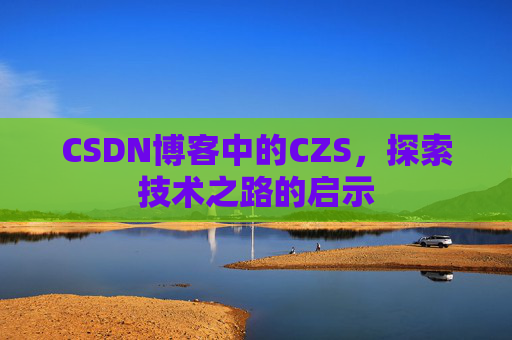 CSDN博客中的CZS，探索技术之路的启示